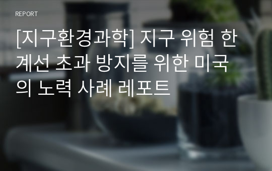 [지구환경과학] 지구 위험 한계선 초과 방지를 위한 미국의 노력 사례 레포트