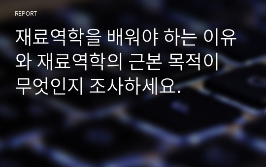 재료역학을 배워야 하는 이유와 재료역학의 근본 목적이 무엇인지 조사하세요.