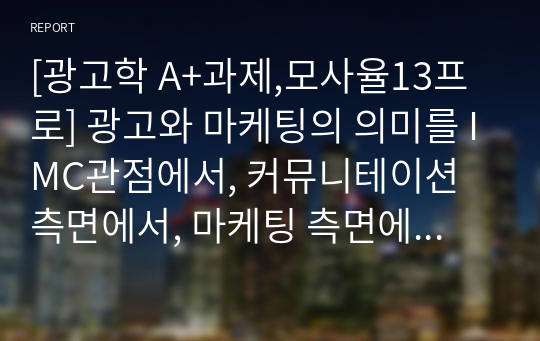 [광고학 A+과제,모사율13프로] 광고와 마케팅의 의미를 IMC관점에서, 커뮤니테이션 측면에서, 마케팅 측면에서 바라본 광고로 분류해 설명하시오.