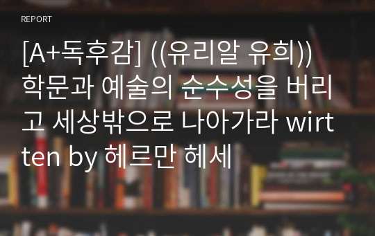 [A+독후감] ((유리알 유희)) 학문과 예술의 순수성을 버리고 세상밖으로 나아가라 written by 헤르만 헤세