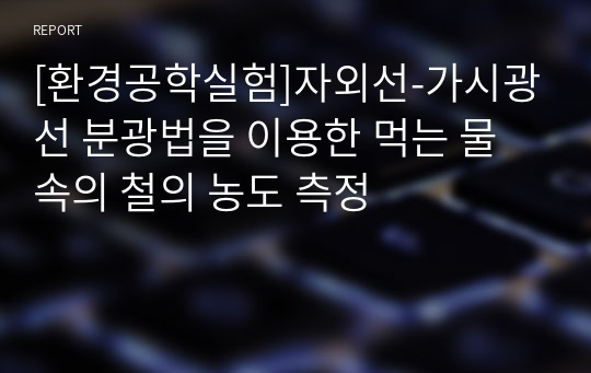 [환경공학실험]자외선-가시광선 분광법을 이용한 먹는 물 속의 철의 농도 측정