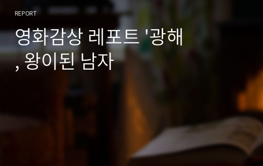 영화감상 레포트 &#039;광해, 왕이된 남자