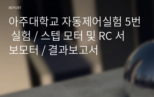 아주대학교 자동제어실험 5번 실험 / 스텝 모터 및 RC 서보모터 / 결과보고서