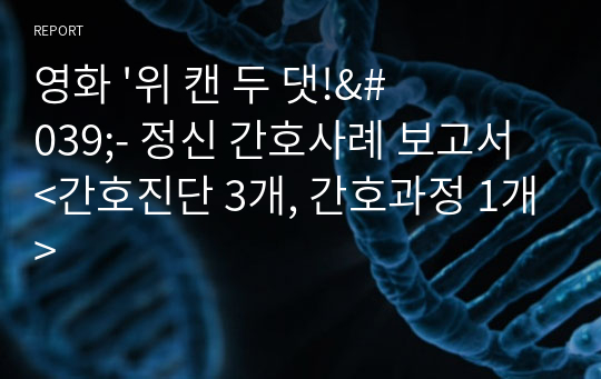 영화 &#039;위 캔 두 댓!&#039;- 정신 간호사례 보고서 &lt;간호진단 3개, 간호과정 1개&gt;