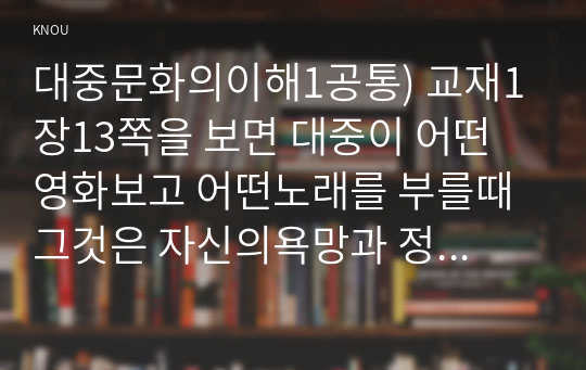 대중문화의이해1공통) 교재1장13쪽을 보면 대중이 어떤 영화보고 어떤노래를 부를때 그것은 자신의욕망과 정체성담은 일종표현행위라 할수있다분석해 보시오0k