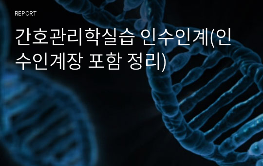 간호관리학실습 인수인계(인수인계장 포함 정리)