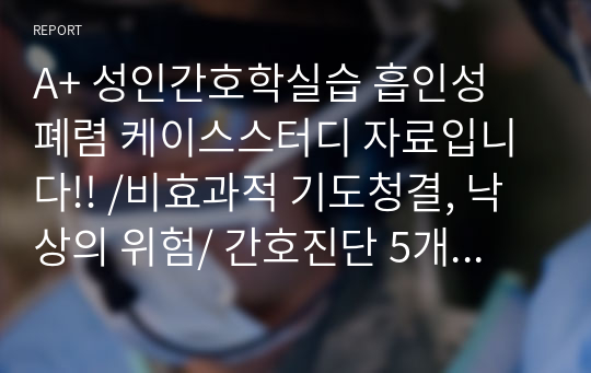 A+ 성인간호학실습 흡인성 폐렴 케이스스터디 자료입니다!! /비효과적 기도청결, 낙상의 위험/ 간호진단 5개 과정 2개/과정에 그림 포함 자세하게 적어놓앗습니다! 병원이름만 바꿔서 쓰시면 됩니다.