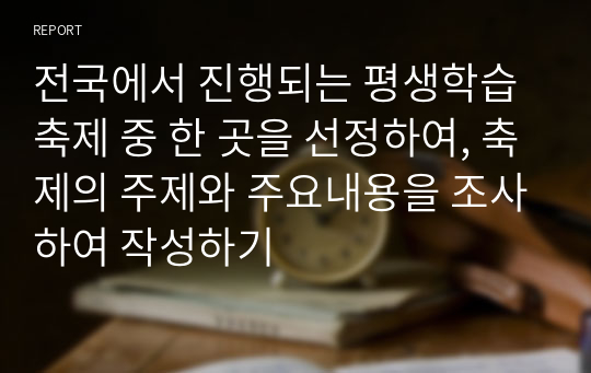 전국에서 진행되는 평생학습 축제 중 한 곳을 선정하여, 축제의 주제와 주요내용을 조사하여 작성하기