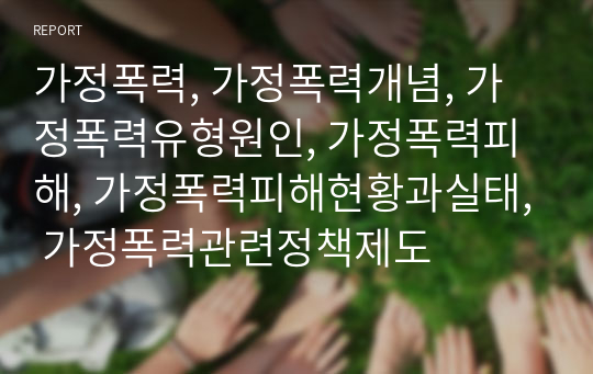 가정폭력, 가정폭력개념, 가정폭력유형원인, 가정폭력피해, 가정폭력피해현황과실태, 가정폭력관련정책제도