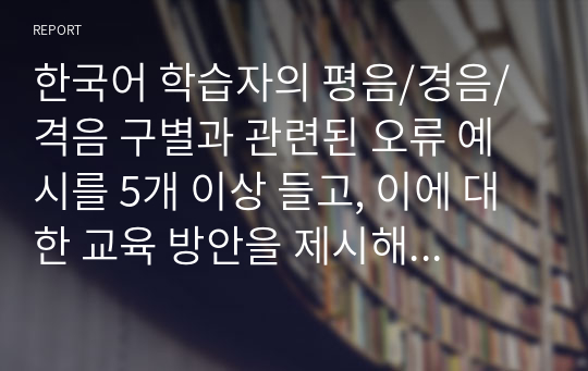 한국어 학습자의 평음/경음/격음 구별과 관련된 오류 예시를 5개 이상 들고, 이에 대한 교육 방안을 제시해 보자.(중국어권, 일본어권, 영어권 학습자 중 한 집단을 선택하여 작성할 것)