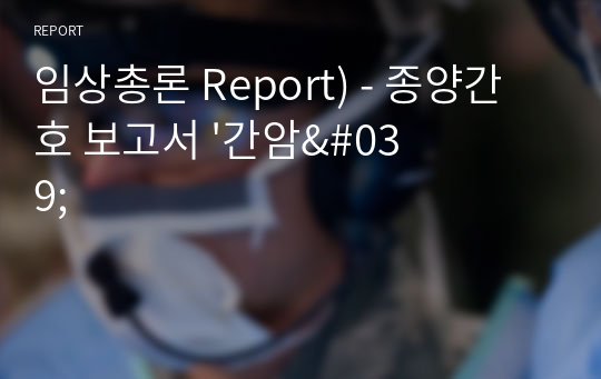 임상총론 Report) - 종양간호 보고서 &#039;간암&#039;