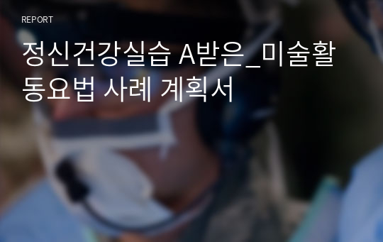 정신건강실습 A받은_미술활동요법 사례 계획서