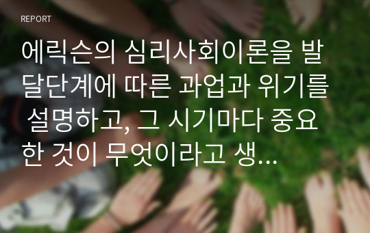 에릭슨의 심리사회이론을 발달단계에 따른 과업과 위기를 설명하고, 그 시기마다 중요한 것이 무엇이라고 생각하는지 본인의 의견을 서술해