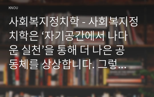 사회복지정치학 - 사회복지정치학은 ‘자기공간에서 나다운 실천’을 통해 더 나은 공동체를 상상합니다. 그렇다면 자기공간에서 나다운 실천의 계획과 방법에 대해 설계하시오.