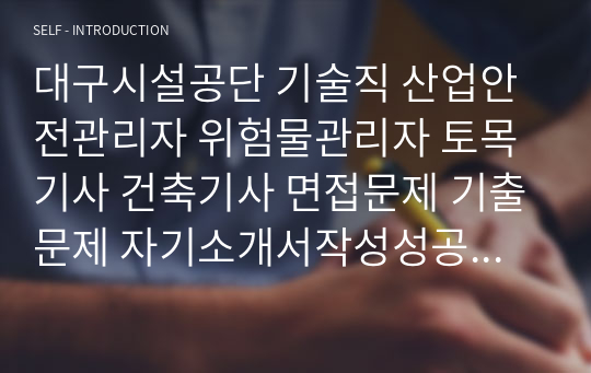 대구시설공단 기술직 산업안전관리자 위험물관리자 토목기사 건축기사 면접문제 기출문제 자기소개서작성성공패턴 인적성검사 지원동기작성 직무계획서 입사지원서작성요령