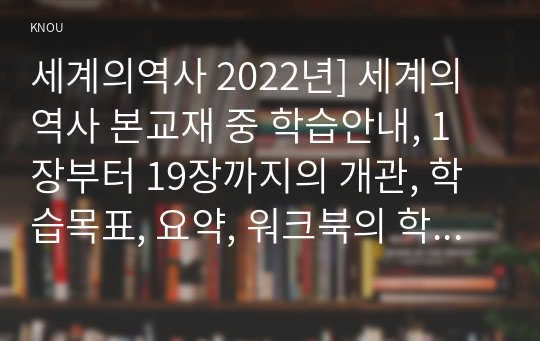 세계의역사 2022년] 세계의역사 본교재 중 학습안내, 1장부터 19장까지의 개관, 학습목표, 요약, 워크북의 학습안내를 읽어보고, 자신이 파악한 세계의 역사 교과목의 성격과 학습 방향 및 방법