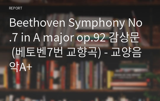 Beethoven Symphony No.7 in A major op.92 감상문 (베토벤7번 교향곡) - 교양음악A+