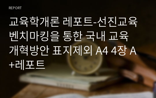 교육학개론 레포트-선진교육 벤치마킹을 통한 국내 교육 개혁방안 표지제외 A4 4장 A+레포트