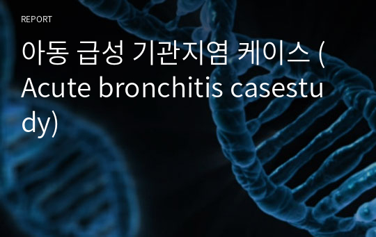 A+ 아동 급성 기관지염 케이스 (Acute bronchitis casestudy)