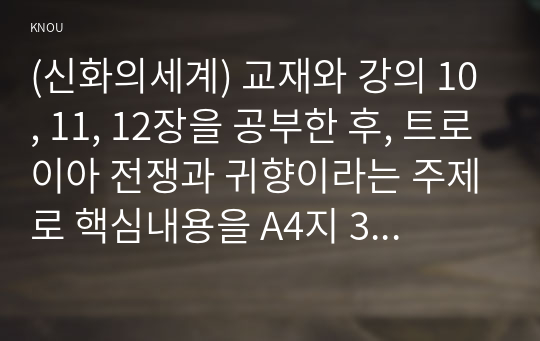 (신화의세계) 교재와 강의 10, 11, 12장을 공부한 후, 트로이아 전쟁과 귀향이라는 주제로 핵심내용을 A4지 3매로 기술