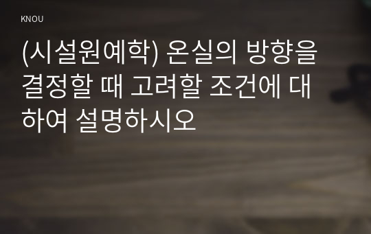 (시설원예학) 온실의 방향을 결정할 때 고려할 조건에 대하여 설명하시오