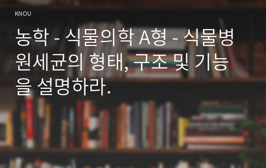 농학 - 식물의학 A형 - 식물병원세균의 형태, 구조 및 기능을 설명하라.