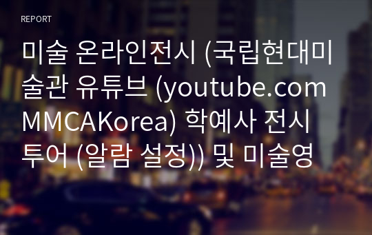 미술 온라인전시 (국립현대미술관 유튜브 (youtube.comMMCAKorea) 학예사 전시 투어 (알람 설정)) 및 미술영화