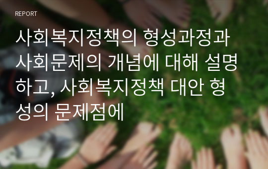 사회복지정책의 형성과정과 사회문제의 개념에 대해 설명하고, 사회복지정책 대안 형성의 문제점에