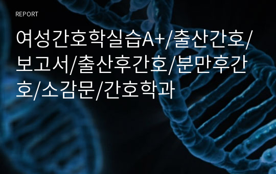 여성간호학실습A+/출산간호/보고서/출산후간호/분만후간호/소감문/간호학과