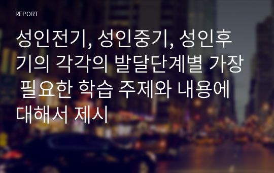 성인전기, 성인중기, 성인후기의 각각의 발달단계별 가장 필요한 학습 주제와 내용에 대해서 제시