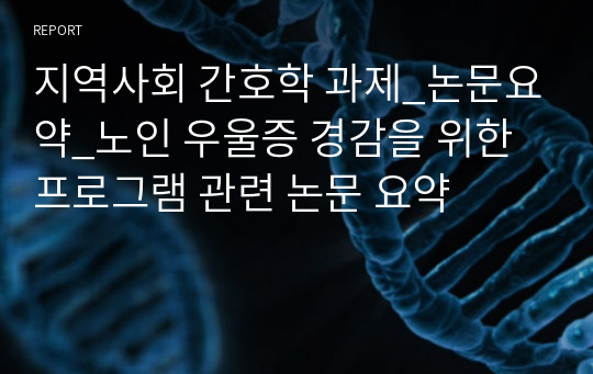 지역사회 간호학 과제_논문요약_노인 우울증 경감을 위한 프로그램 관련 논문 요약