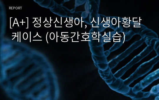 [A+] 정상신생아, 신생아황달 간호과정/ CASE STUDY