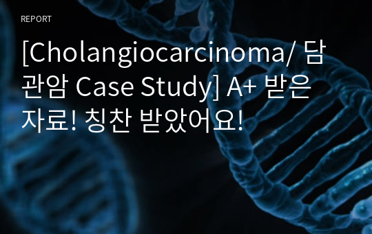 [Cholangiocarcinoma/ 담관암 Case Study] A+ 받은 자료! 칭찬 받았어요!
