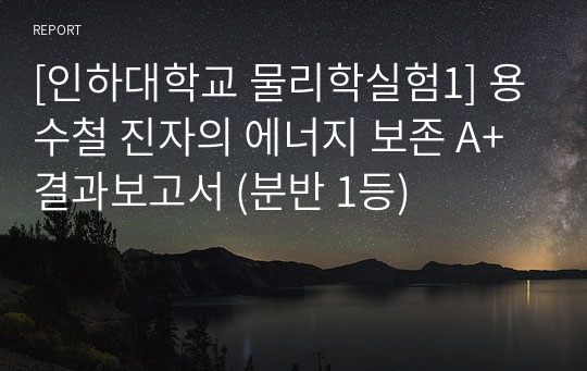 [인하대학교 물리학실험1] 용수철 진자의 에너지 보존 A+ 결과보고서 (분반 1등)