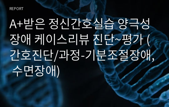 A+받은 정신간호실습 양극성장애 케이스리뷰 진단~평가 (간호진단/과정-기분조절장애, 수면장애)