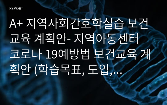 A+ 지역사회간호학실습 보건교육 계획안- 지역아동센터 코로나 19예방법 보건교육 계획안 (학습목표, 도입, 전개, 요약정리)