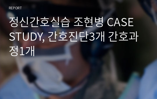 정신간호실습 조현병 CASE STUDY, 간호진단3개 간호과정1개