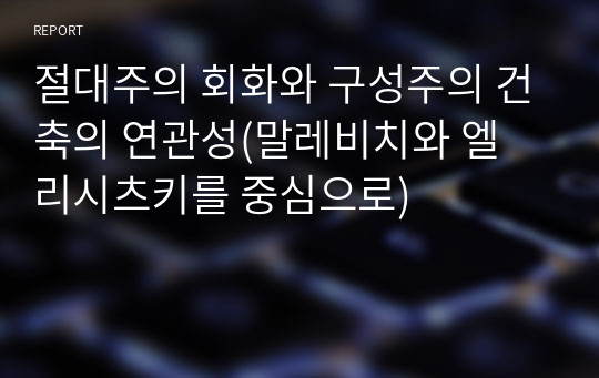 절대주의 회화와 구성주의 건축의 연관성(말레비치와 엘 리시츠키를 중심으로) A+