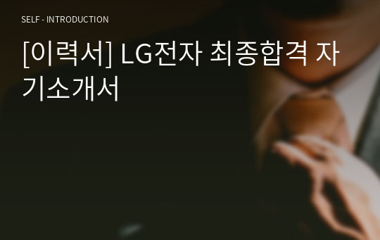 [이력서] LG전자 최종합격 자기소개서