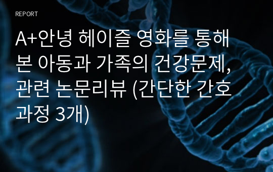 A+안녕 헤이즐 영화를 통해 본 아동과 가족의 건강문제, 관련 논문리뷰 (간단한 간호과정 3개)