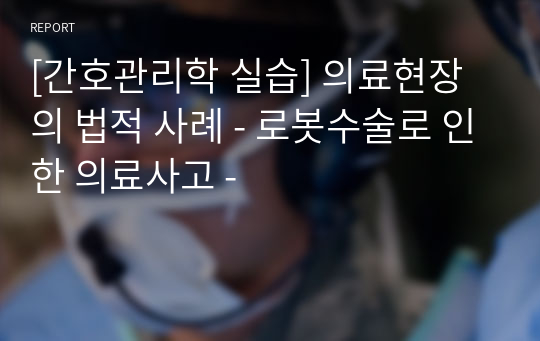 [간호관리학 실습] 의료현장의 법적 사례 - 로봇수술로 인한 의료사고 -