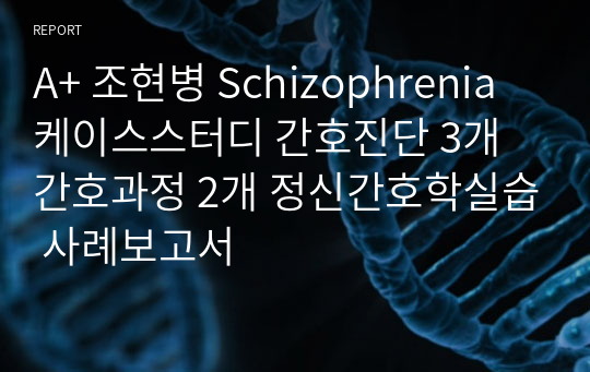 A+ 조현병 Schizophrenia 케이스스터디 간호진단 3개 간호과정 2개 정신간호학실습 사례보고서