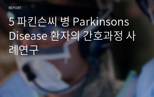 5 파킨슨씨 병 Parkinsons Disease 환자의 간호과정 사례연구