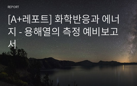 [A+레포트] 화학반응과 에너지 - 용해열의 측정 예비보고서