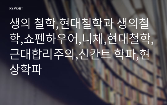 생의 철학,현대철학과 생의철학,쇼펜하우어,니체,현대철학,근대합리주의,신칸트 학파,현상학파