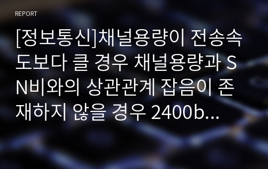 [정보통신]채널용량이 전송속도보다 클 경우 채널용량과 SN비와의 상관관계 잡음이 존재하지 않을 경우 2400bps 음성급 채널의 사용 가능한 주파수 대역을 2600Hz