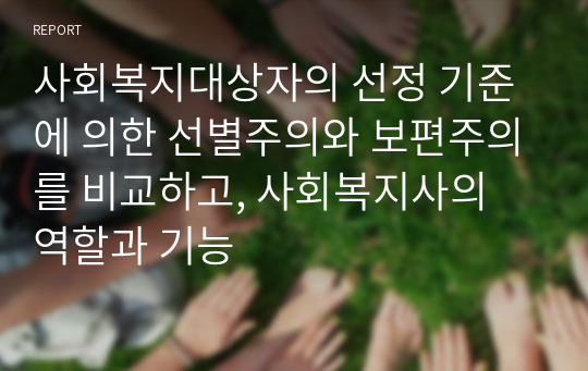 사회복지대상자의 선정 기준에 의한 선별주의와 보편주의를 비교하고, 사회복지사의 역할과 기능