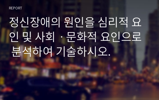 정신장애의 원인을 심리적 요인 및 사회ㆍ문화적 요인으로 분석하여 기술하시오.