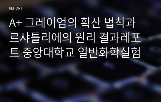 A+ 그레이엄의 확산 법칙과 르샤틀리에의 원리 결과레포트 중앙대학교 일반화학실험