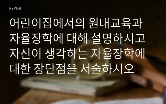 어린이집에서의 원내교육과 자율장학에 대해 설명하시고 자신이 생각하는 자율장학에 대한 장단점을 서술하시오